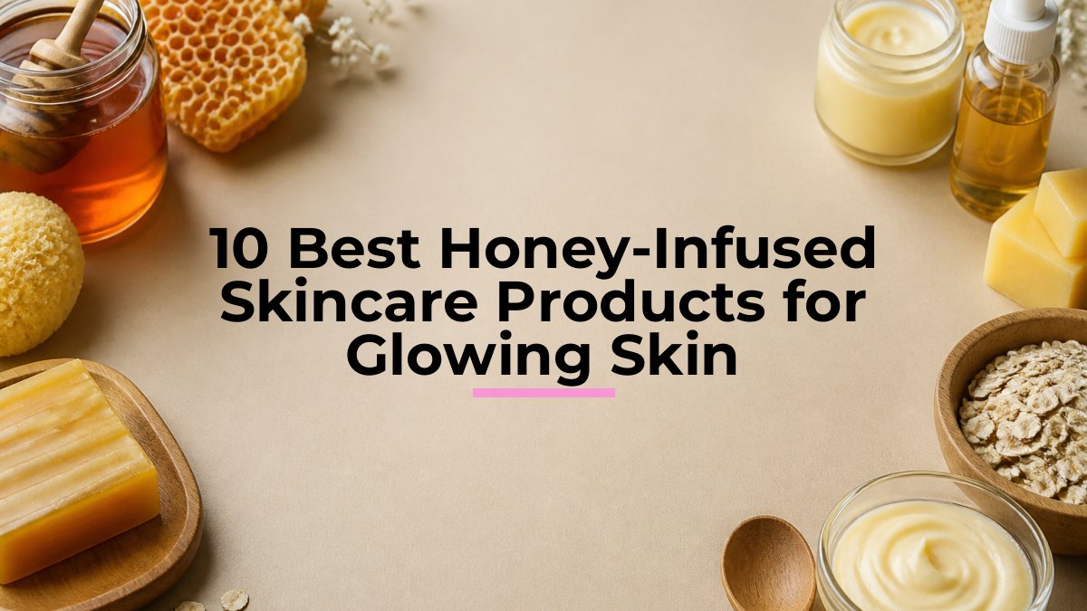 10 Best Honey-Infused Skincare Products for Glowing Skin