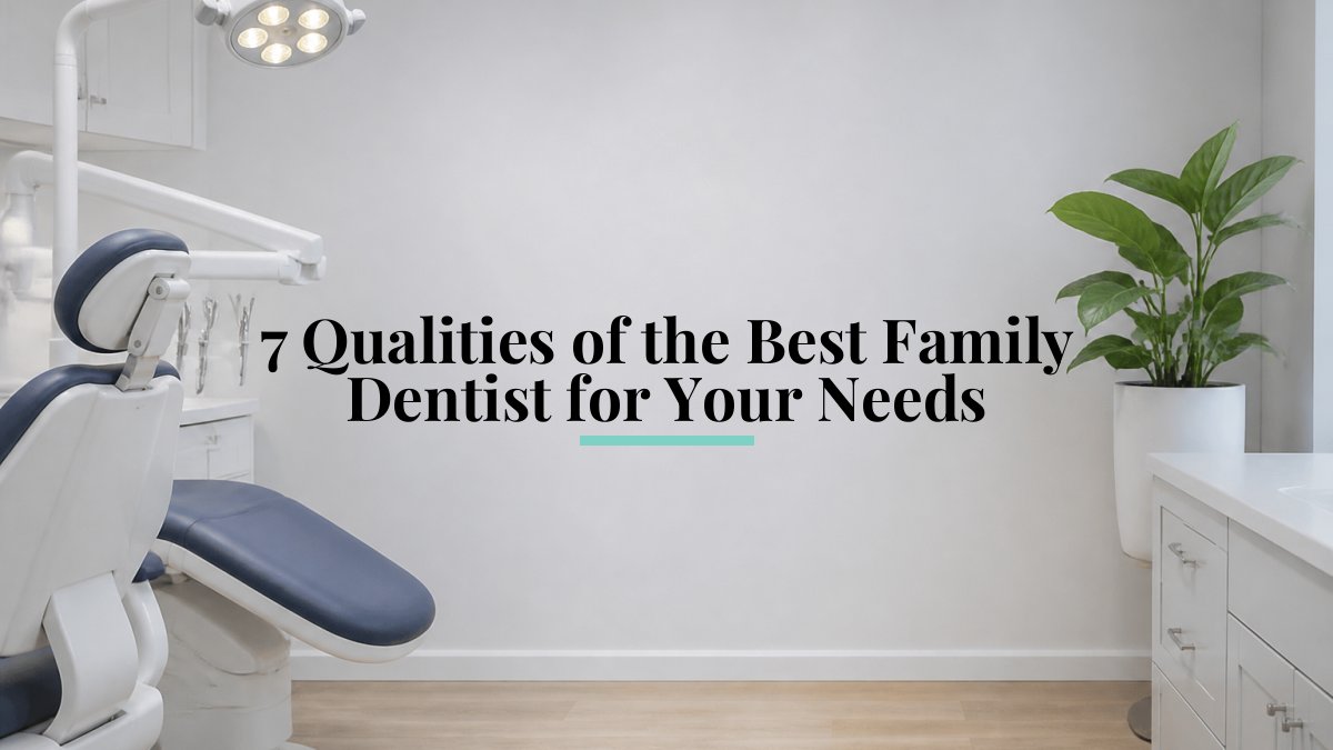 7 Qualities of the Best Family Dentist for Your Needs