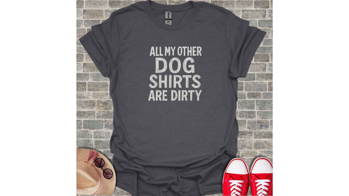 All My Other Dog Shirts Are Dirty T-Shirt