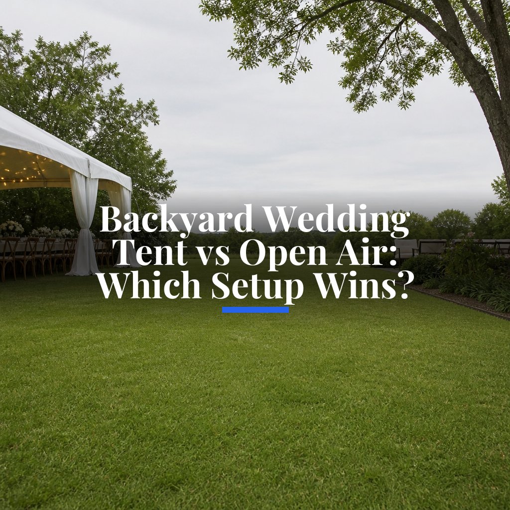 Backyard Wedding Tent vs Open Air: Which Setup Wins?
