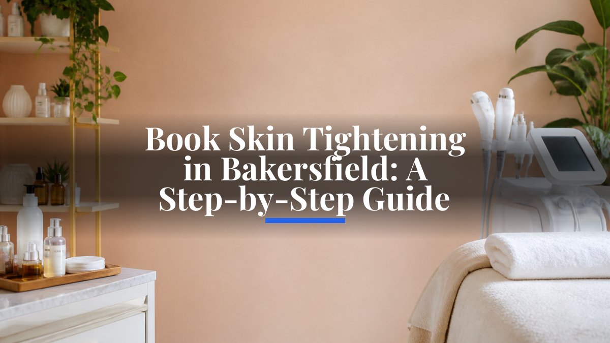 Book Skin Tightening in Bakersfield: A Step-by-Step Guide