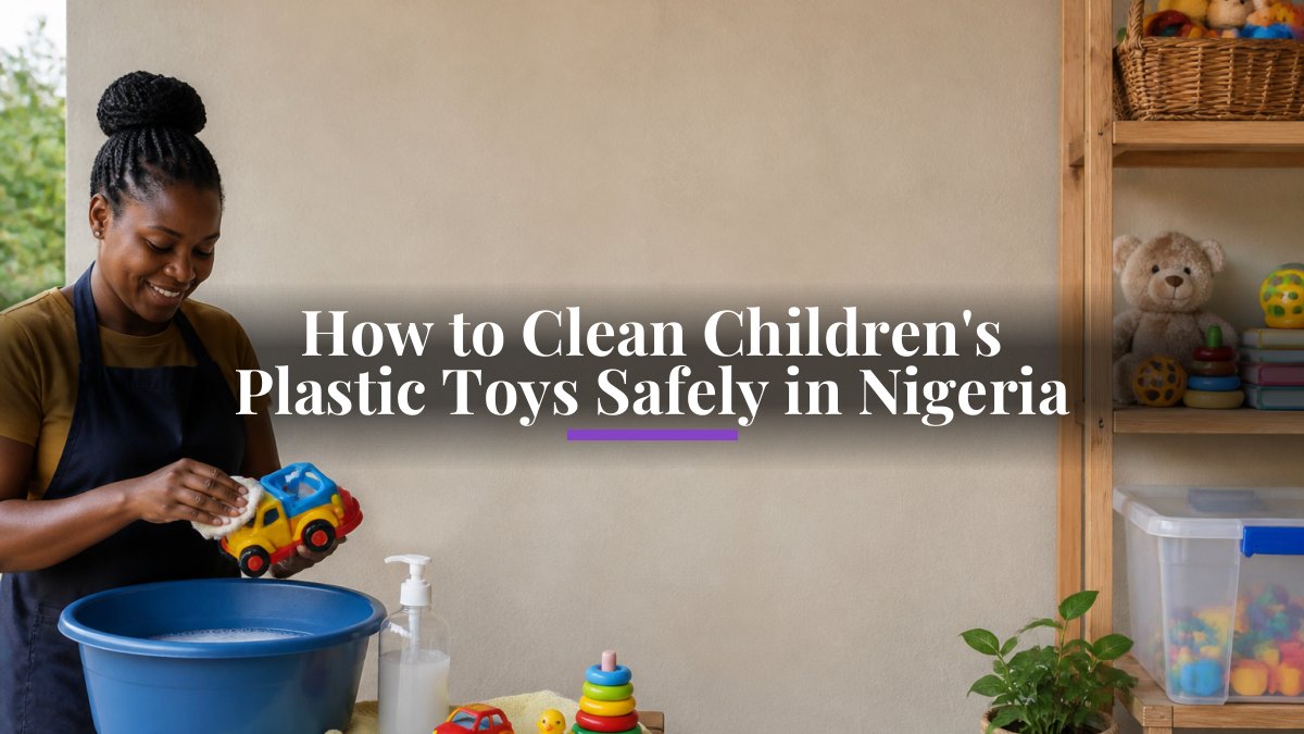 How to Clean Children's Plastic Toys Safely in Nigeria