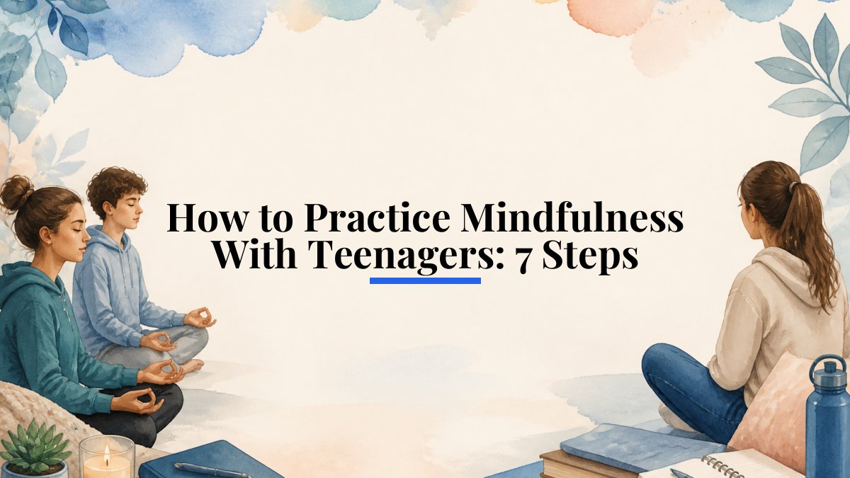 How to Practice Mindfulness With Teenagers: 7 Steps