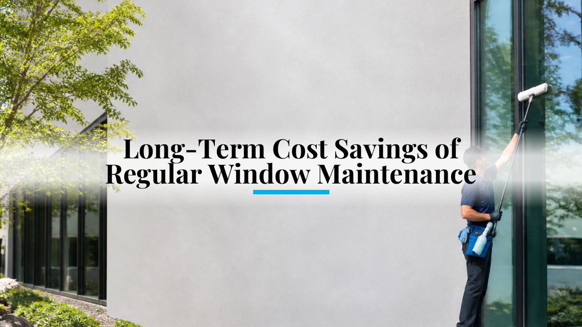 Long-Term Cost Savings of Regular Window Maintenance
