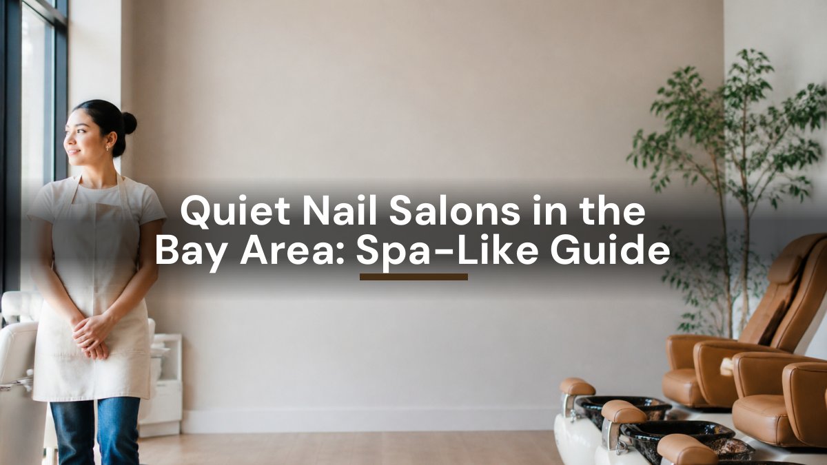 Quiet Nail Salons in the Bay Area: Spa-Like Guide