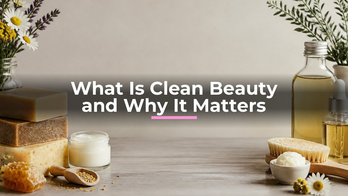 What Is Clean Beauty and Why It Matters