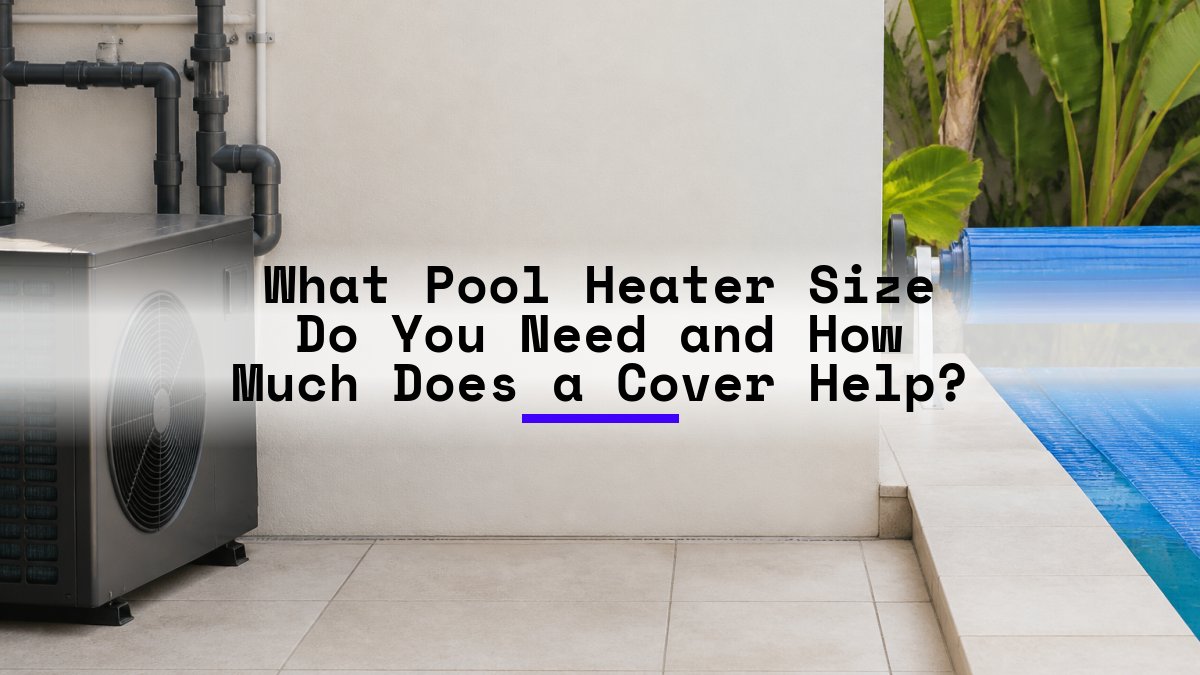 What Pool Heater Size Do You Need and How Much Does a Cover Help?
