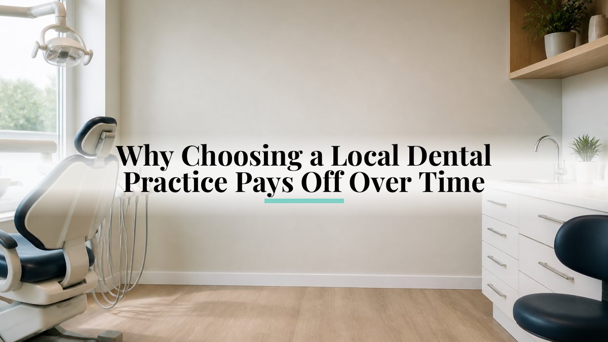 Why Choosing a Local Dental Practice Pays Off Over Time