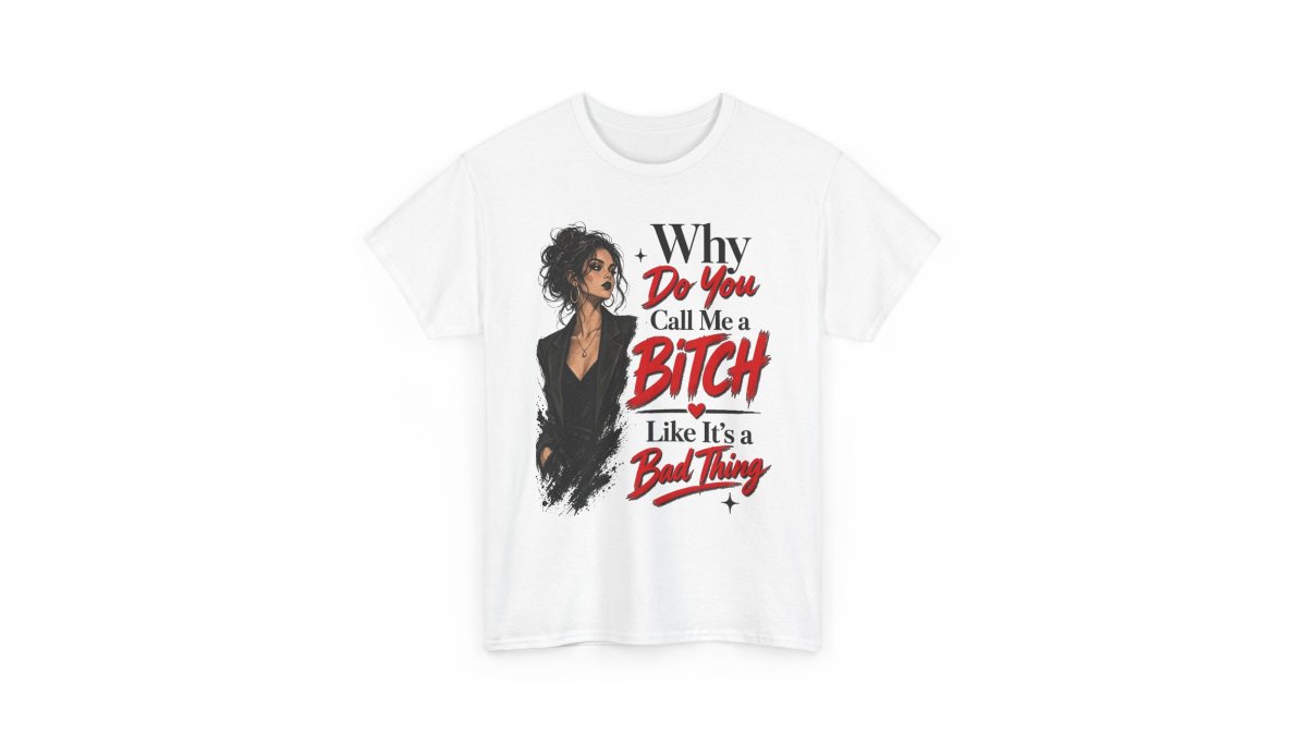 Why Do You Call Me a Bitch Like It’s a Bad Thing Tee